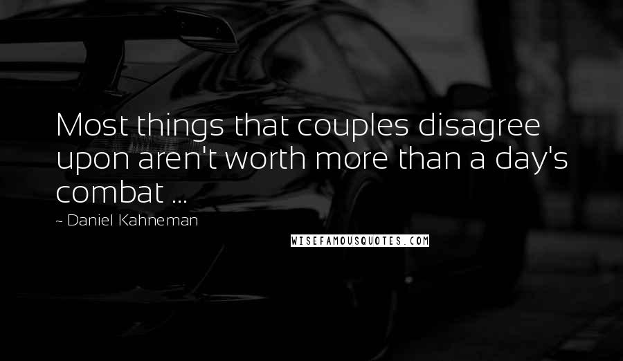 Daniel Kahneman Quotes: Most things that couples disagree upon aren't worth more than a day's combat ...