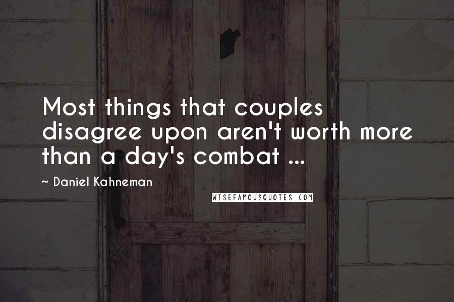 Daniel Kahneman Quotes: Most things that couples disagree upon aren't worth more than a day's combat ...