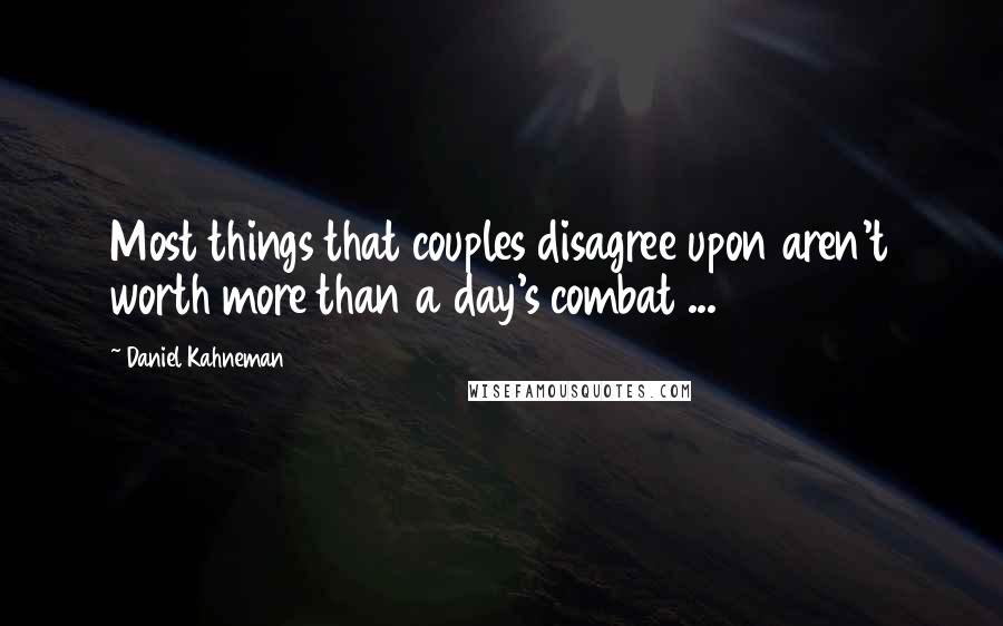 Daniel Kahneman Quotes: Most things that couples disagree upon aren't worth more than a day's combat ...