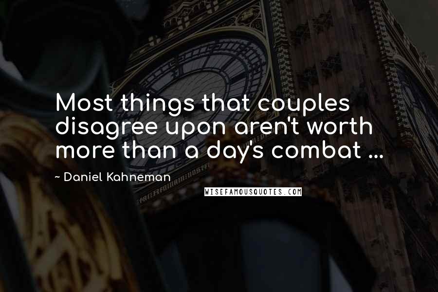 Daniel Kahneman Quotes: Most things that couples disagree upon aren't worth more than a day's combat ...