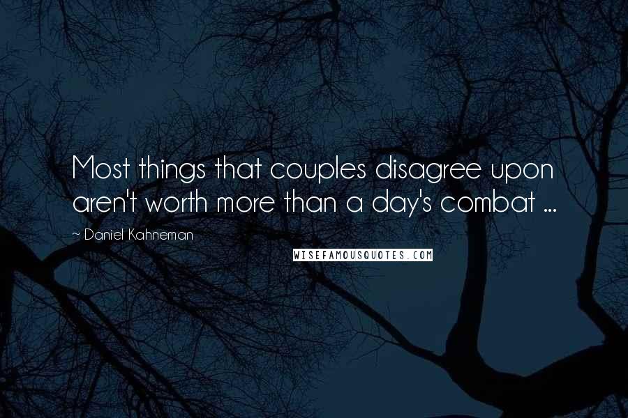 Daniel Kahneman Quotes: Most things that couples disagree upon aren't worth more than a day's combat ...