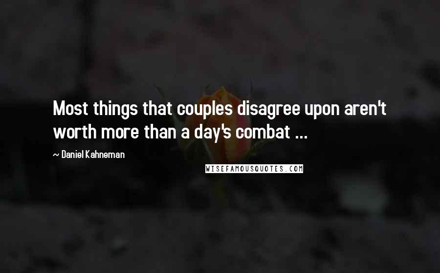 Daniel Kahneman Quotes: Most things that couples disagree upon aren't worth more than a day's combat ...