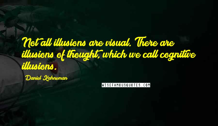 Daniel Kahneman Quotes: Not all illusions are visual. There are illusions of thought, which we call cognitive illusions.
