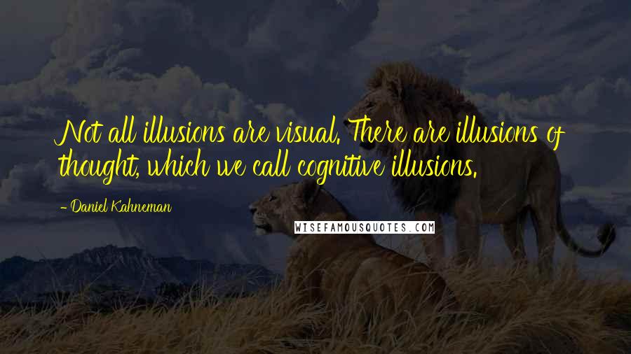 Daniel Kahneman Quotes: Not all illusions are visual. There are illusions of thought, which we call cognitive illusions.