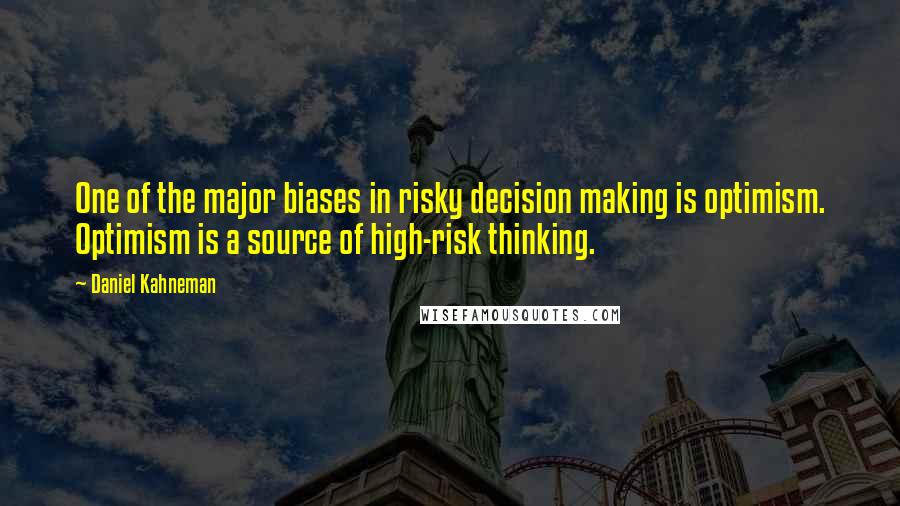 Daniel Kahneman Quotes: One of the major biases in risky decision making is optimism. Optimism is a source of high-risk thinking.