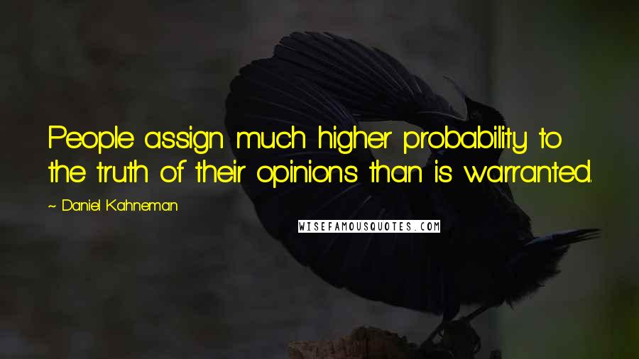 Daniel Kahneman Quotes: People assign much higher probability to the truth of their opinions than is warranted.