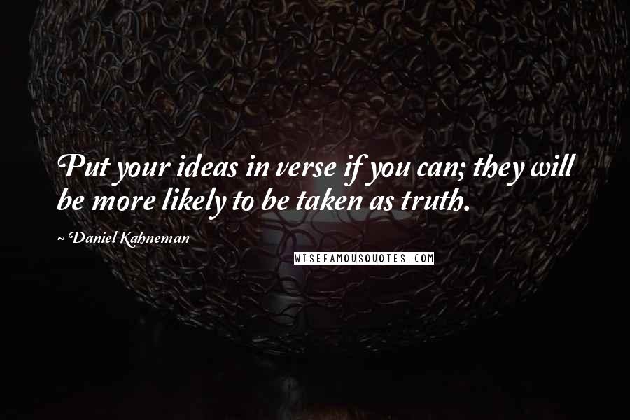 Daniel Kahneman Quotes: Put your ideas in verse if you can; they will be more likely to be taken as truth.