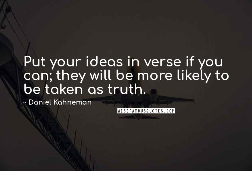 Daniel Kahneman Quotes: Put your ideas in verse if you can; they will be more likely to be taken as truth.