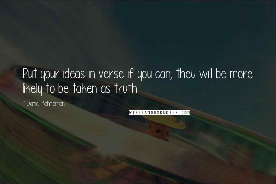 Daniel Kahneman Quotes: Put your ideas in verse if you can; they will be more likely to be taken as truth.