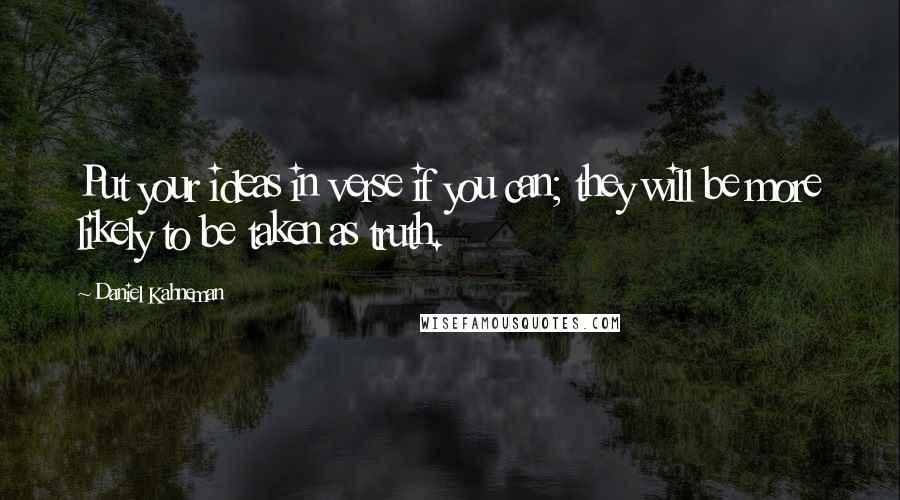 Daniel Kahneman Quotes: Put your ideas in verse if you can; they will be more likely to be taken as truth.