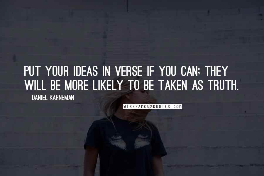 Daniel Kahneman Quotes: Put your ideas in verse if you can; they will be more likely to be taken as truth.