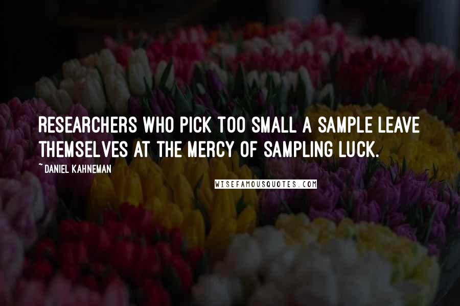 Daniel Kahneman Quotes: Researchers who pick too small a sample leave themselves at the mercy of sampling luck.