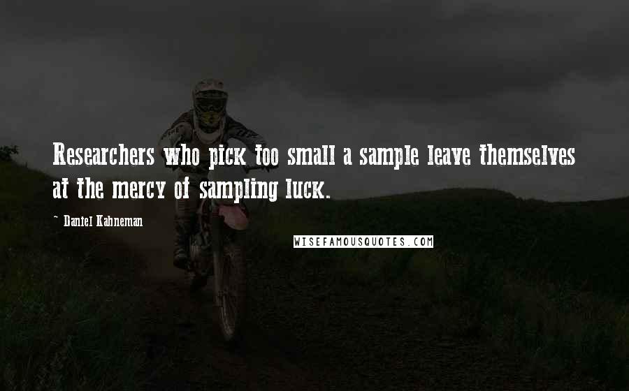 Daniel Kahneman Quotes: Researchers who pick too small a sample leave themselves at the mercy of sampling luck.