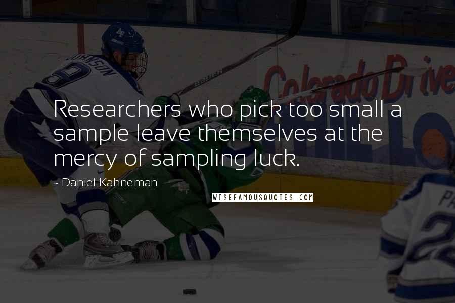 Daniel Kahneman Quotes: Researchers who pick too small a sample leave themselves at the mercy of sampling luck.