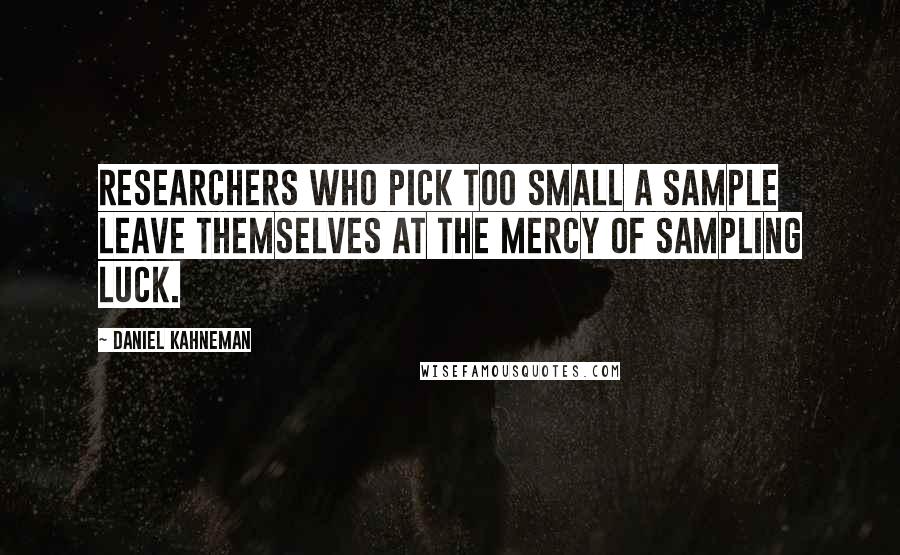 Daniel Kahneman Quotes: Researchers who pick too small a sample leave themselves at the mercy of sampling luck.