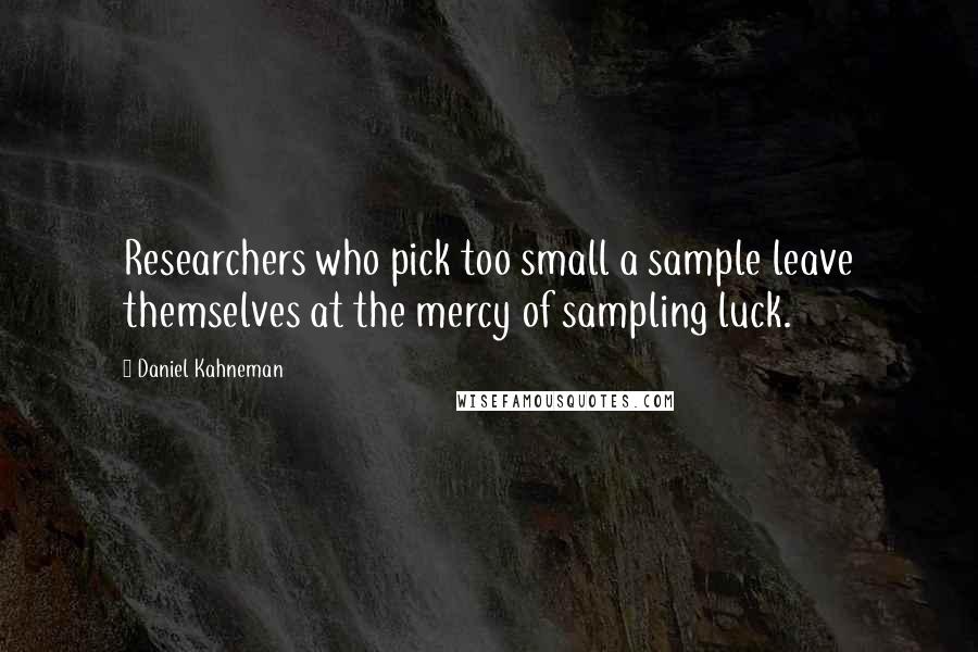 Daniel Kahneman Quotes: Researchers who pick too small a sample leave themselves at the mercy of sampling luck.