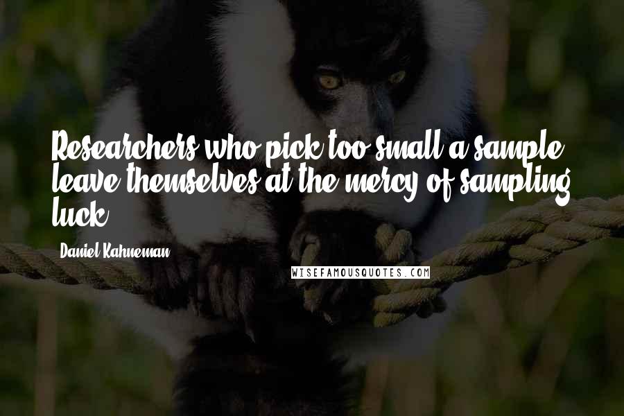 Daniel Kahneman Quotes: Researchers who pick too small a sample leave themselves at the mercy of sampling luck.