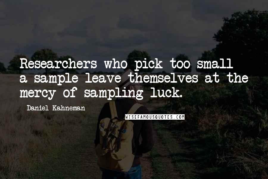 Daniel Kahneman Quotes: Researchers who pick too small a sample leave themselves at the mercy of sampling luck.