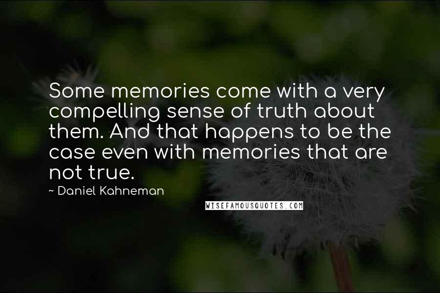 Daniel Kahneman Quotes: Some memories come with a very compelling sense of truth about them. And that happens to be the case even with memories that are not true.