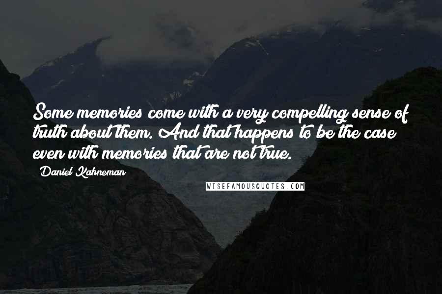 Daniel Kahneman Quotes: Some memories come with a very compelling sense of truth about them. And that happens to be the case even with memories that are not true.