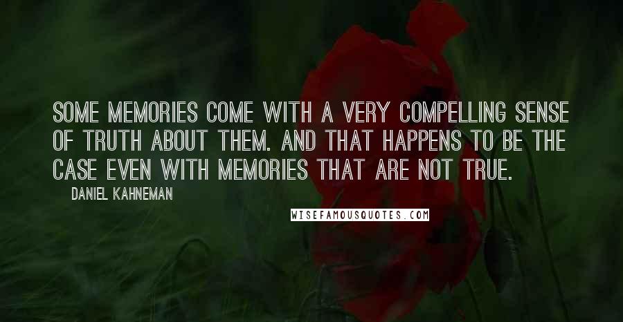 Daniel Kahneman Quotes: Some memories come with a very compelling sense of truth about them. And that happens to be the case even with memories that are not true.