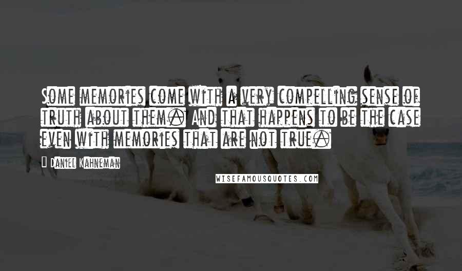 Daniel Kahneman Quotes: Some memories come with a very compelling sense of truth about them. And that happens to be the case even with memories that are not true.