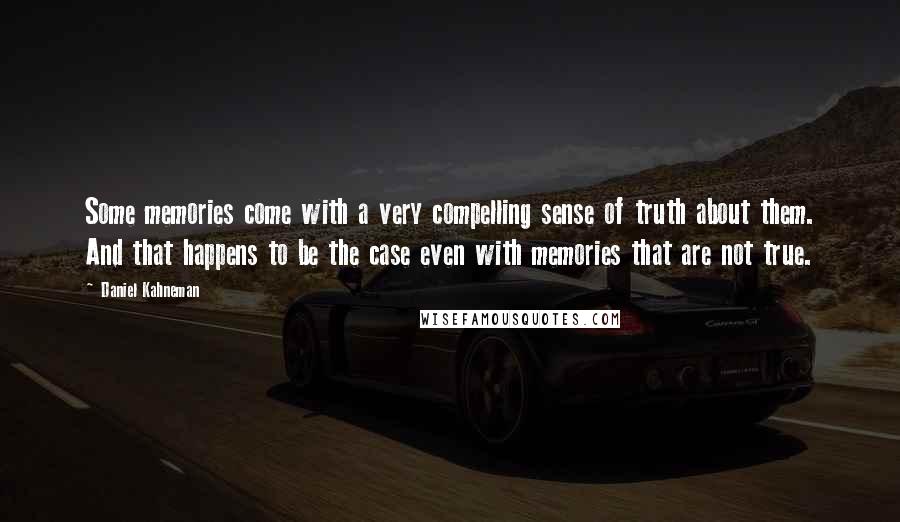 Daniel Kahneman Quotes: Some memories come with a very compelling sense of truth about them. And that happens to be the case even with memories that are not true.