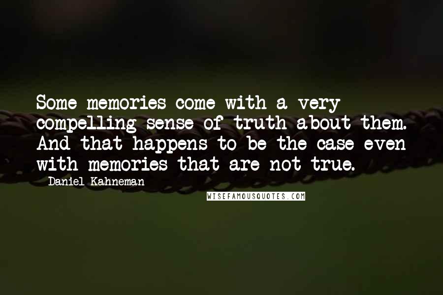 Daniel Kahneman Quotes: Some memories come with a very compelling sense of truth about them. And that happens to be the case even with memories that are not true.