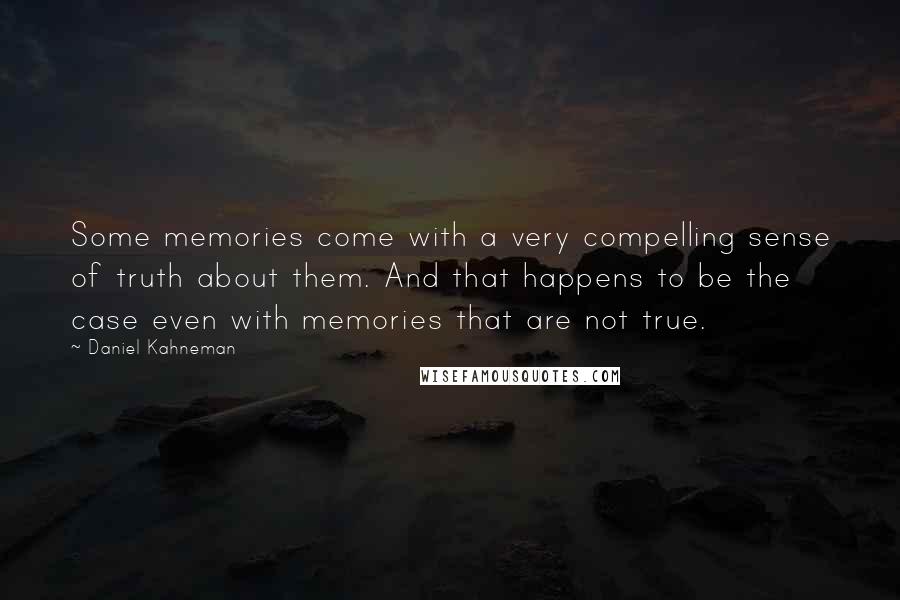 Daniel Kahneman Quotes: Some memories come with a very compelling sense of truth about them. And that happens to be the case even with memories that are not true.