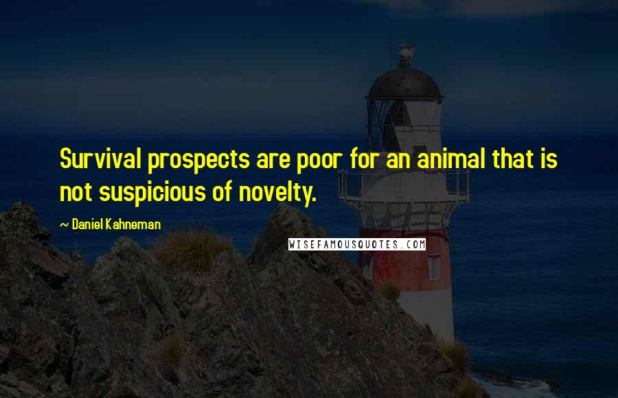 Daniel Kahneman Quotes: Survival prospects are poor for an animal that is not suspicious of novelty.