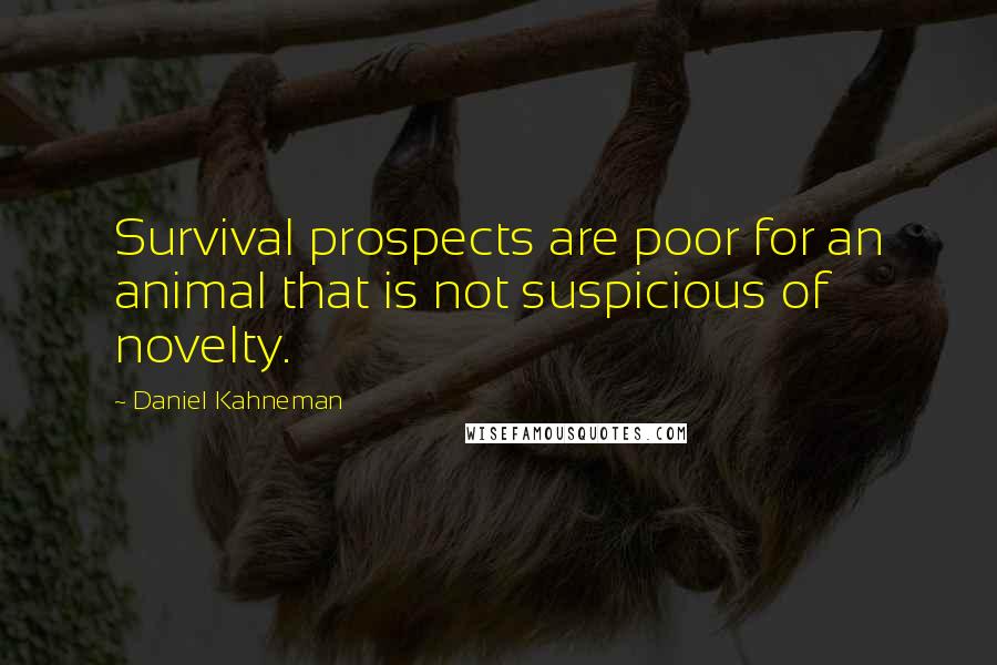 Daniel Kahneman Quotes: Survival prospects are poor for an animal that is not suspicious of novelty.