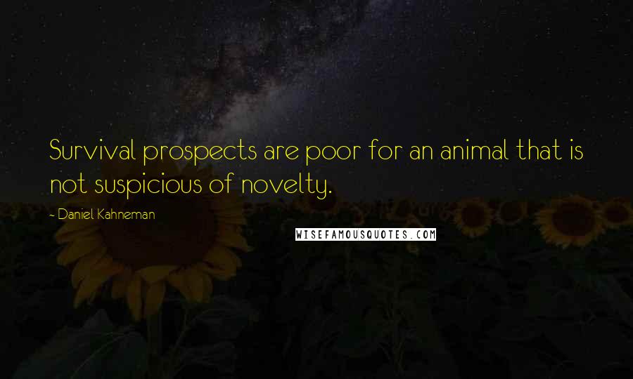 Daniel Kahneman Quotes: Survival prospects are poor for an animal that is not suspicious of novelty.