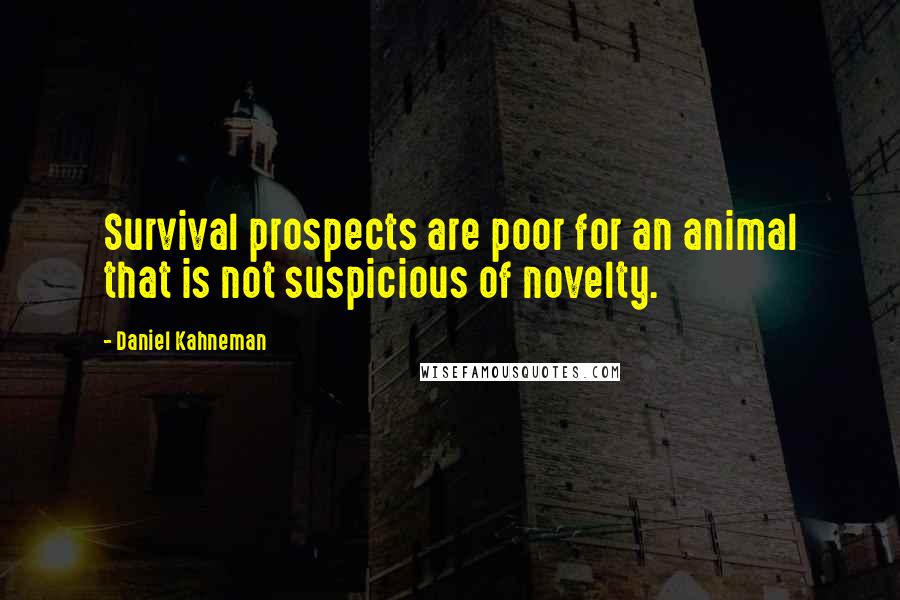 Daniel Kahneman Quotes: Survival prospects are poor for an animal that is not suspicious of novelty.
