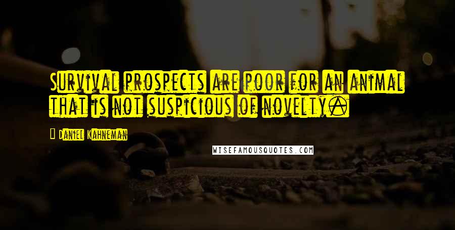 Daniel Kahneman Quotes: Survival prospects are poor for an animal that is not suspicious of novelty.