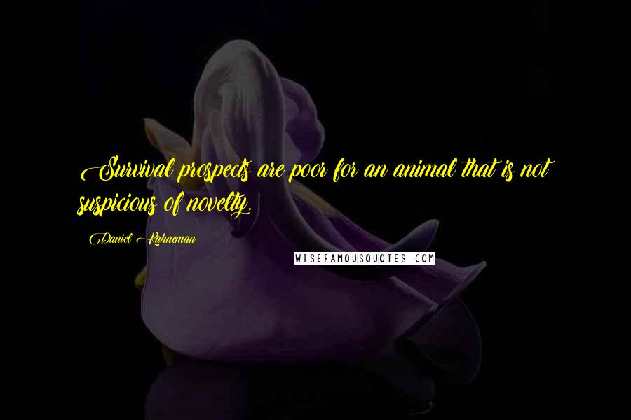 Daniel Kahneman Quotes: Survival prospects are poor for an animal that is not suspicious of novelty.