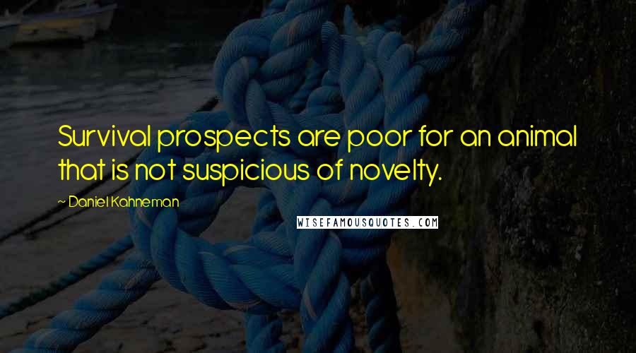 Daniel Kahneman Quotes: Survival prospects are poor for an animal that is not suspicious of novelty.