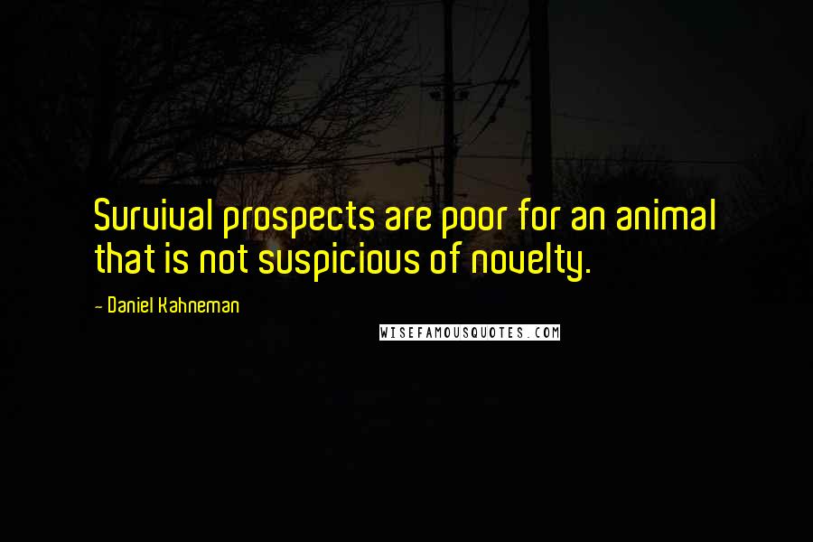 Daniel Kahneman Quotes: Survival prospects are poor for an animal that is not suspicious of novelty.