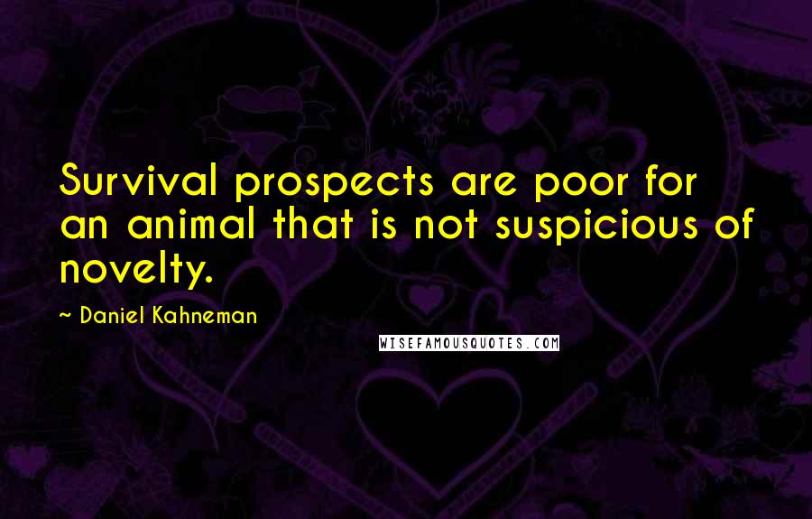 Daniel Kahneman Quotes: Survival prospects are poor for an animal that is not suspicious of novelty.