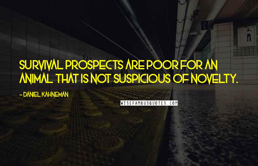 Daniel Kahneman Quotes: Survival prospects are poor for an animal that is not suspicious of novelty.