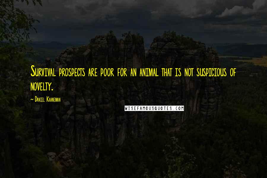 Daniel Kahneman Quotes: Survival prospects are poor for an animal that is not suspicious of novelty.