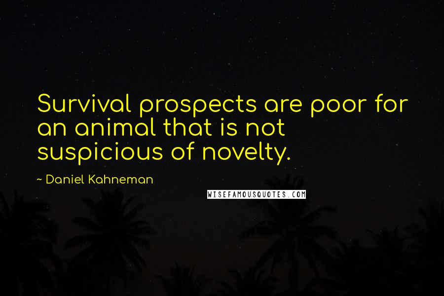 Daniel Kahneman Quotes: Survival prospects are poor for an animal that is not suspicious of novelty.