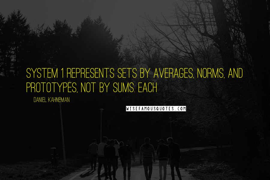 Daniel Kahneman Quotes: System 1 represents sets by averages, norms, and prototypes, not by sums. Each
