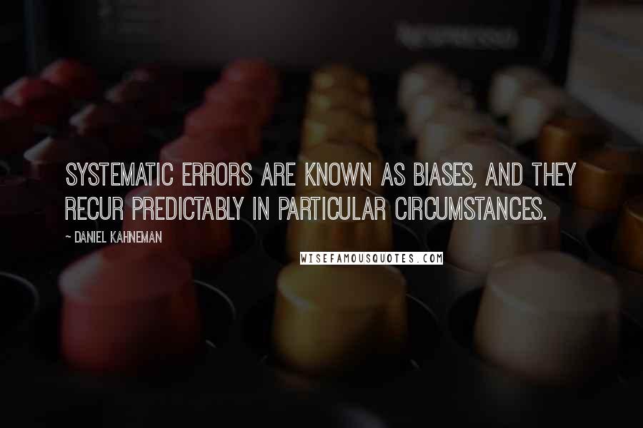 Daniel Kahneman Quotes: Systematic errors are known as biases, and they recur predictably in particular circumstances.