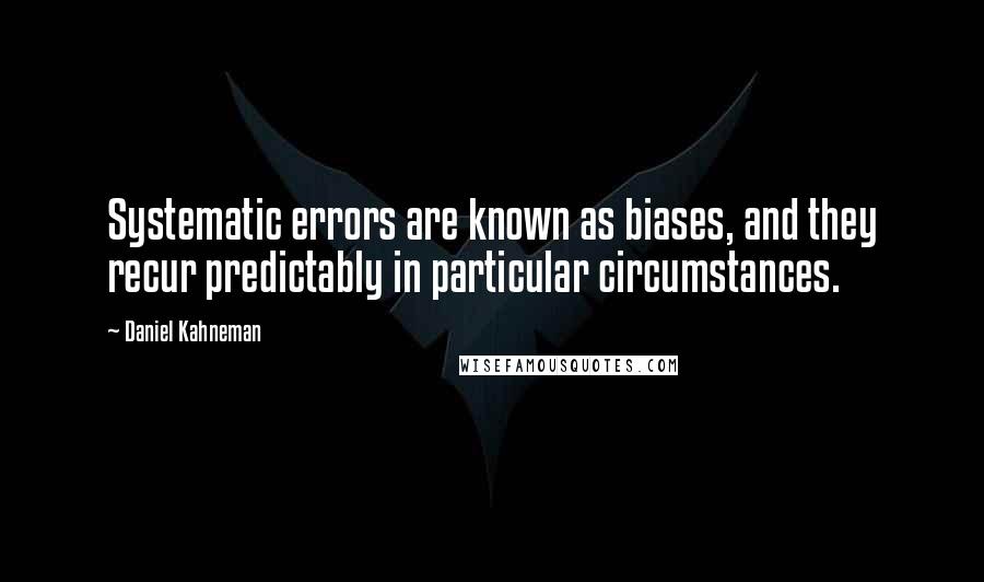 Daniel Kahneman Quotes: Systematic errors are known as biases, and they recur predictably in particular circumstances.