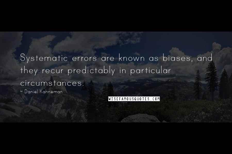 Daniel Kahneman Quotes: Systematic errors are known as biases, and they recur predictably in particular circumstances.