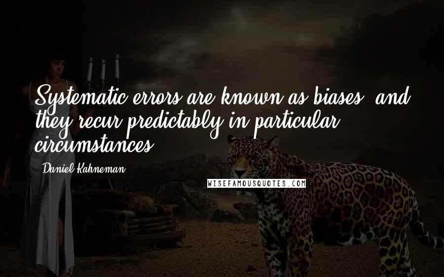 Daniel Kahneman Quotes: Systematic errors are known as biases, and they recur predictably in particular circumstances.