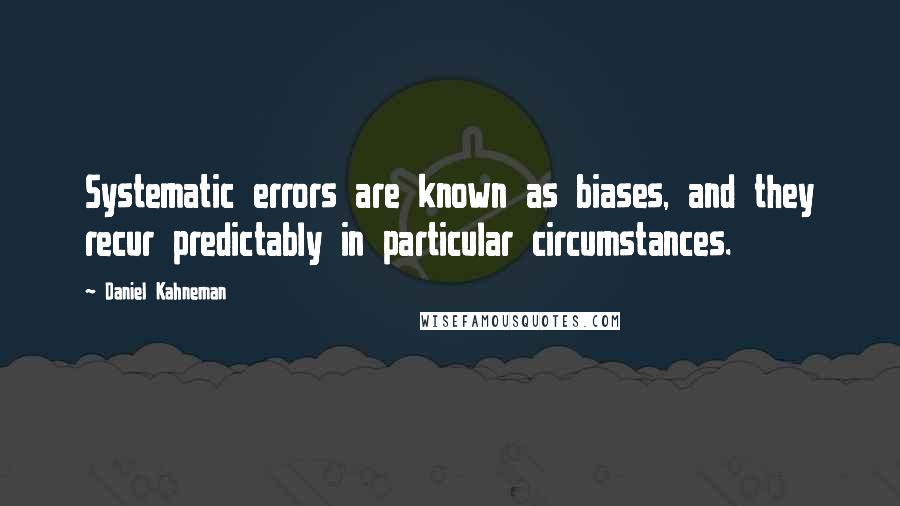 Daniel Kahneman Quotes: Systematic errors are known as biases, and they recur predictably in particular circumstances.