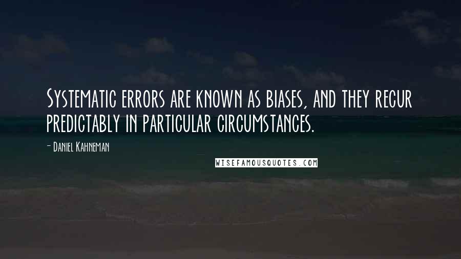 Daniel Kahneman Quotes: Systematic errors are known as biases, and they recur predictably in particular circumstances.