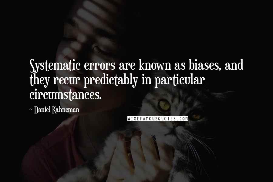 Daniel Kahneman Quotes: Systematic errors are known as biases, and they recur predictably in particular circumstances.