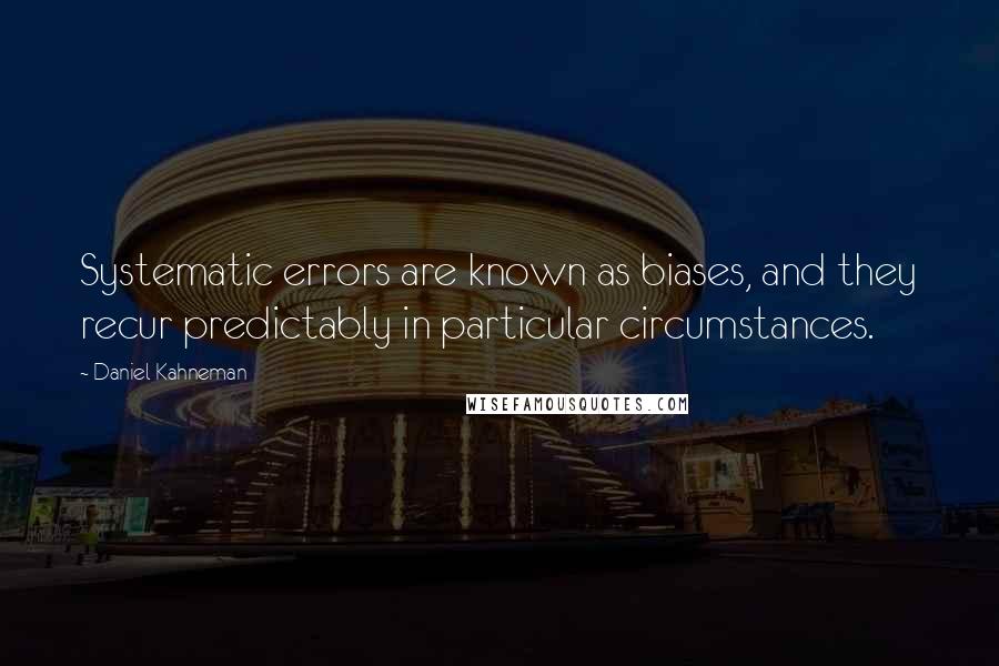 Daniel Kahneman Quotes: Systematic errors are known as biases, and they recur predictably in particular circumstances.